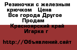Резиночки с железным крючком › Цена ­ 250 - Все города Другое » Продам   . Красноярский край,Игарка г.